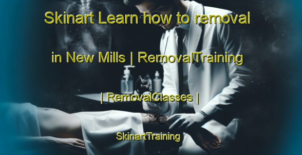 Skinart Learn how to removal in New Mills | RemovalTraining | RemovalClasses | SkinartTraining-United Kingdom